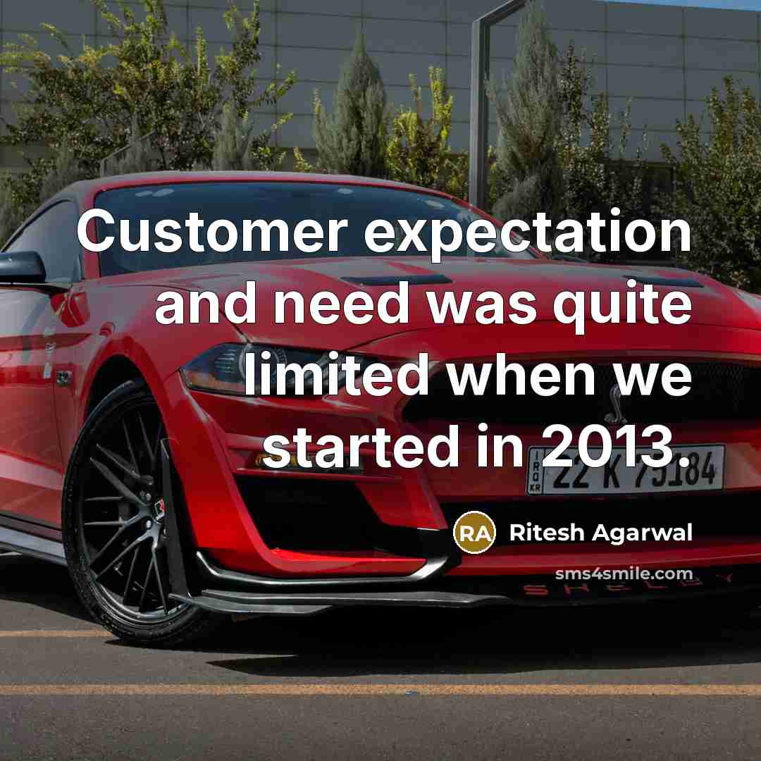 “Customer expectation and need was quite limited when we started in 2013.” quote by Ritesh Agarwal