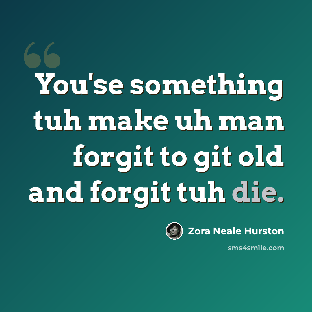 “You'se something tuh make uh man forgit to git old and forgit tuh die.” quote by Zora Neale Hurston