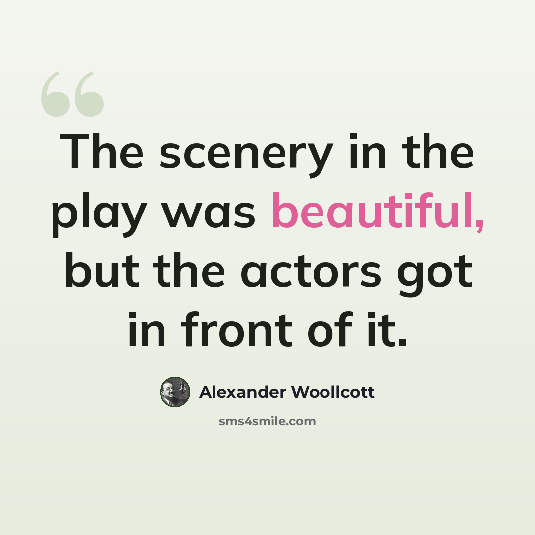 “The scenery in the play was beautiful, but the actors got in front of it.” quote by Alexander Woollcott