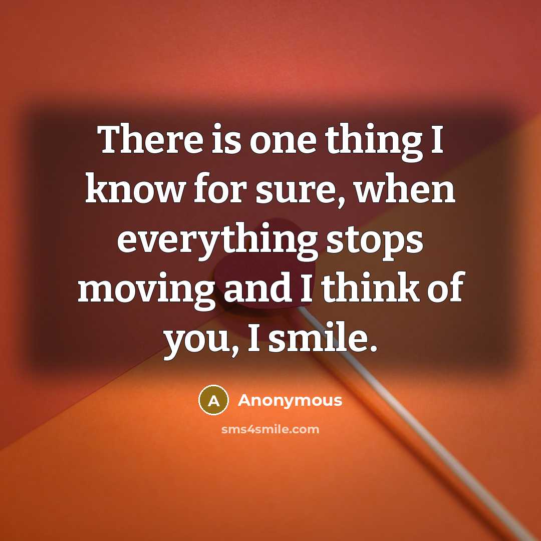 “There is one thing I know for sure, when everything stops moving and I think of you, I smile.” quote by Anonymous