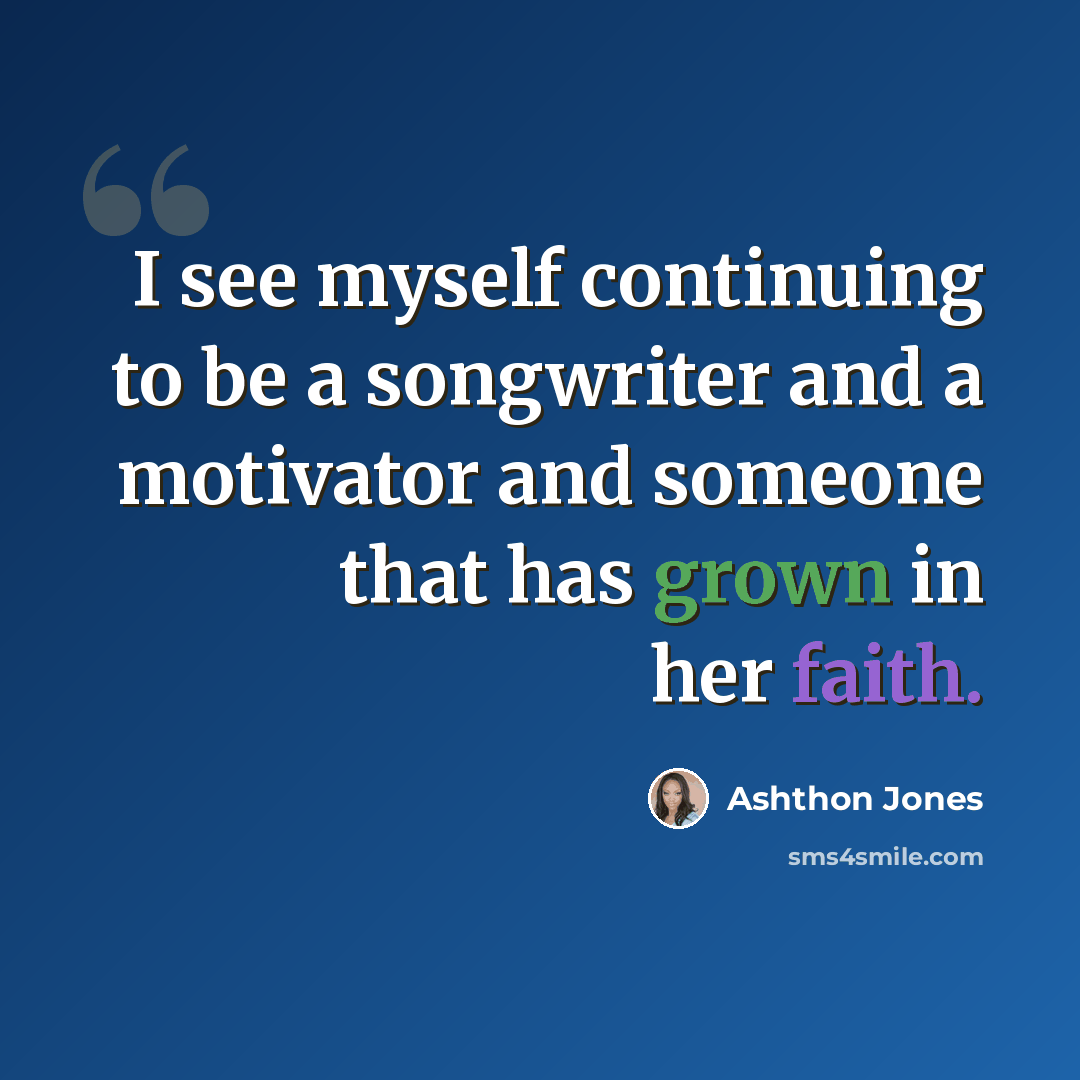 “I see myself continuing to be a songwriter and a motivator and someone that has grown in her faith.” quote by Ashthon Jones