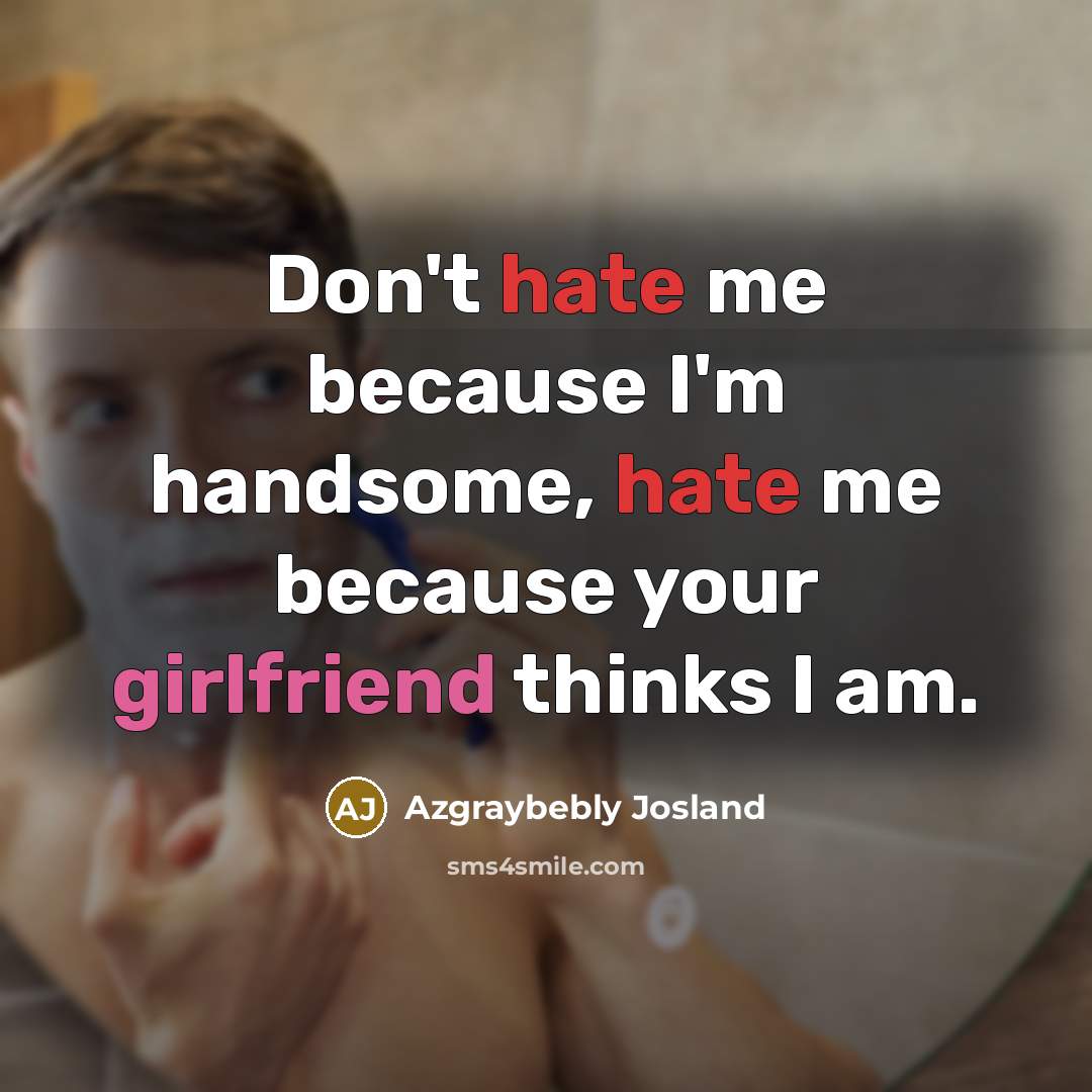 “Don't hate me because I'm handsome, hate me because your girlfriend thinks I am.” quote by Azgraybebly Josland