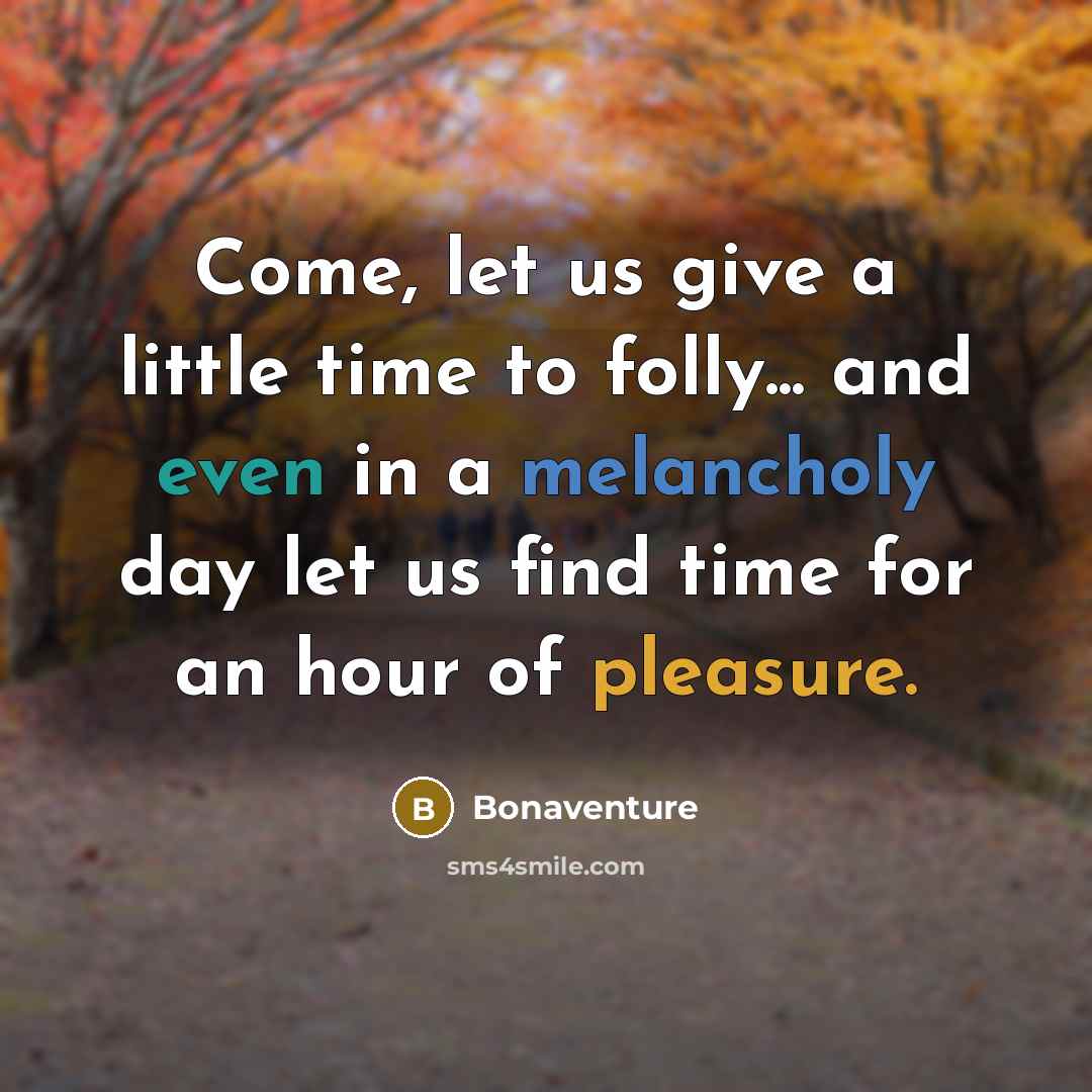 “Come, let us give a little time to folly... and even in a melancholy day let us find time for an hour of pleasure.” quote by Bonaventure
