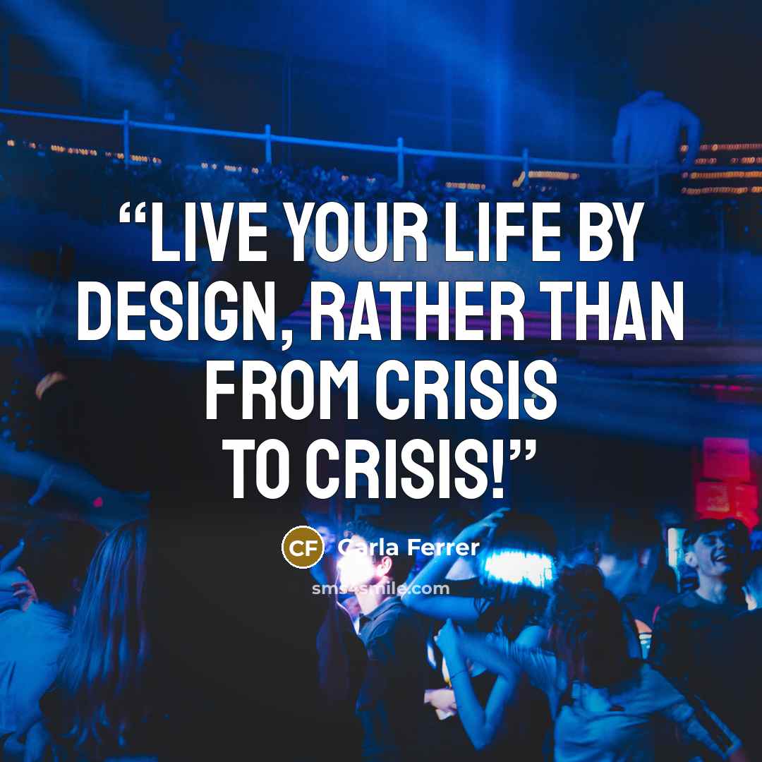 “Live Your Life By Design, Rather Than From Crisis to Crisis!” quote by Carla Ferrer