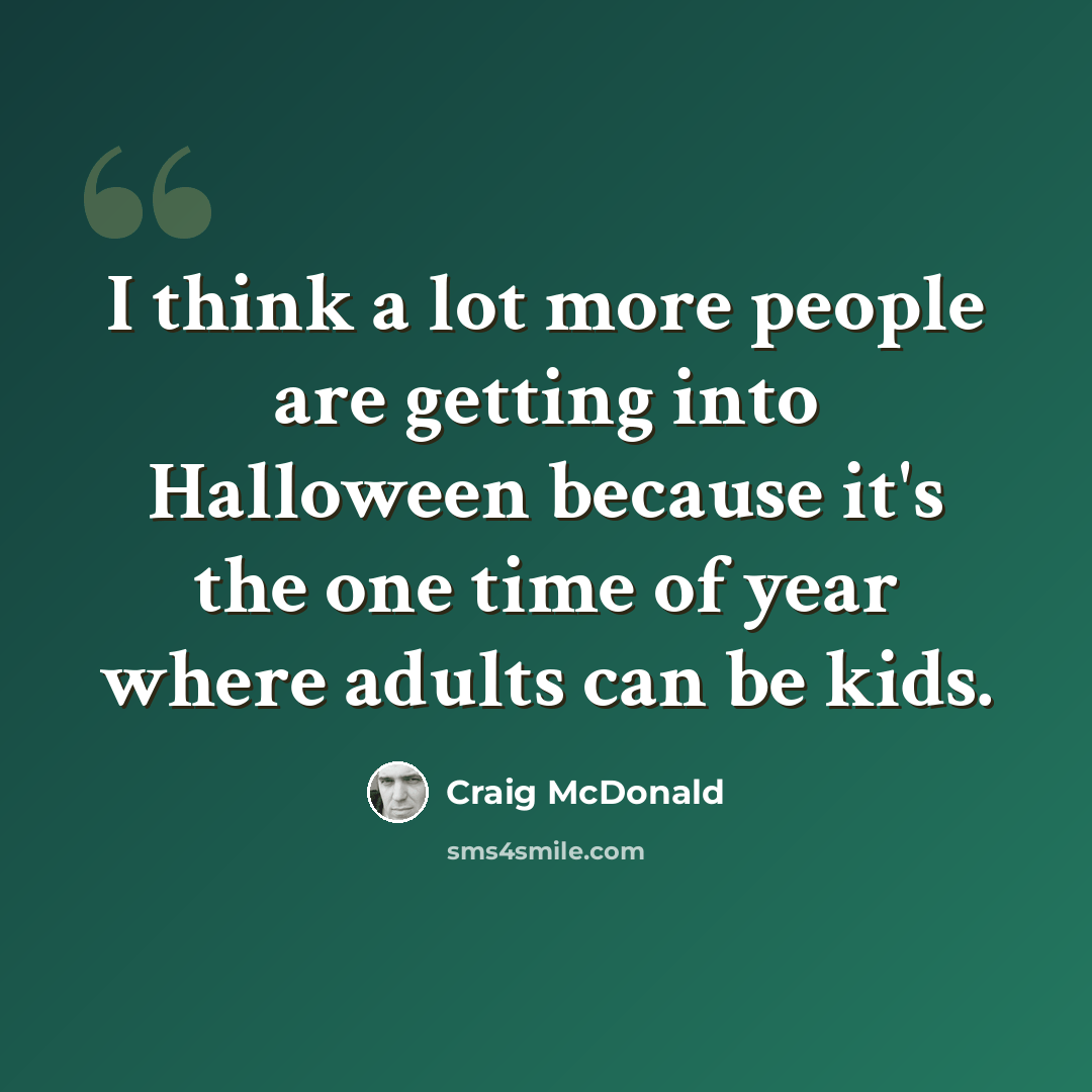 “I think a lot more people are getting into Halloween because it's the one time of year where adults can be kids.” quote by Craig McDonald