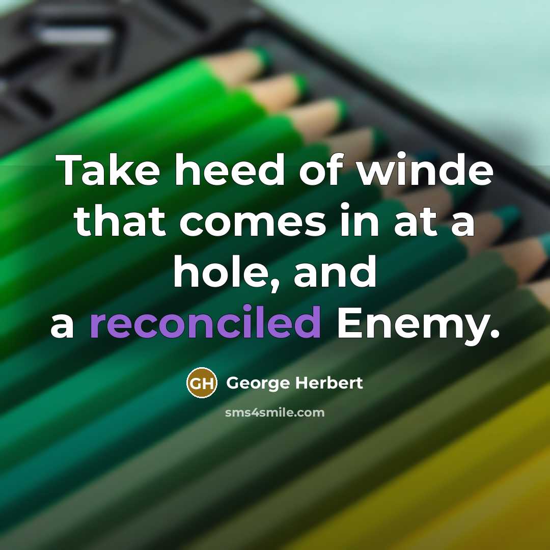 “Take heed of winde that comes in at a hole, and a reconciled Enemy.” quote by George Herbert
