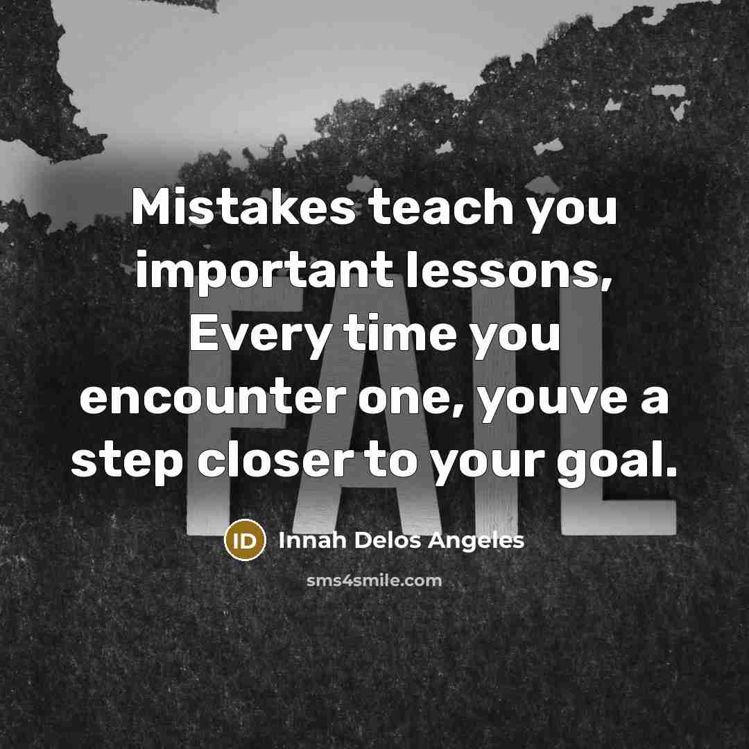 “Mistakes teach you important lessons, Every time you encounter one, youve a step closer to your goal.” quote by Innah Delos Angeles