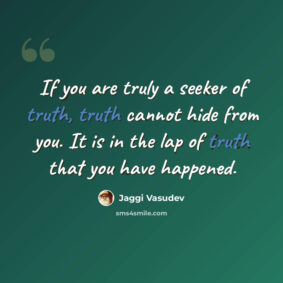 “If you are truly a seeker of truth, truth cannot hide from you. It is in the lap of truth that you have happened.” quote by Jaggi Vasudev