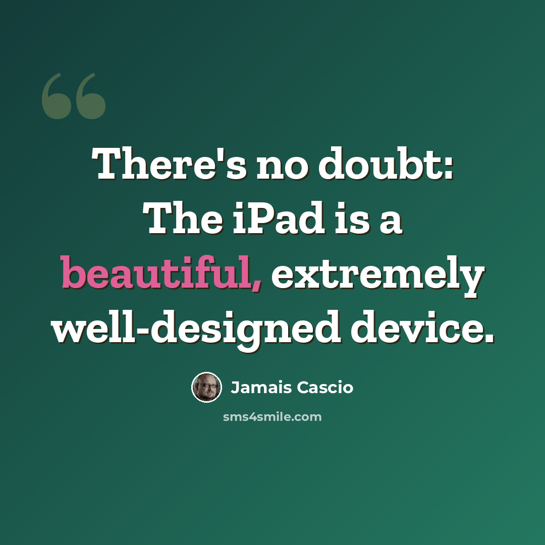 “There's no doubt: The iPad is a beautiful, extremely well-designed device.” quote by Jamais Cascio
