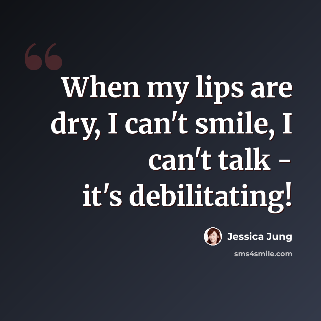 “When my lips are dry, I can't smile, I can't talk - it's debilitating!” quote by Jessica Jung