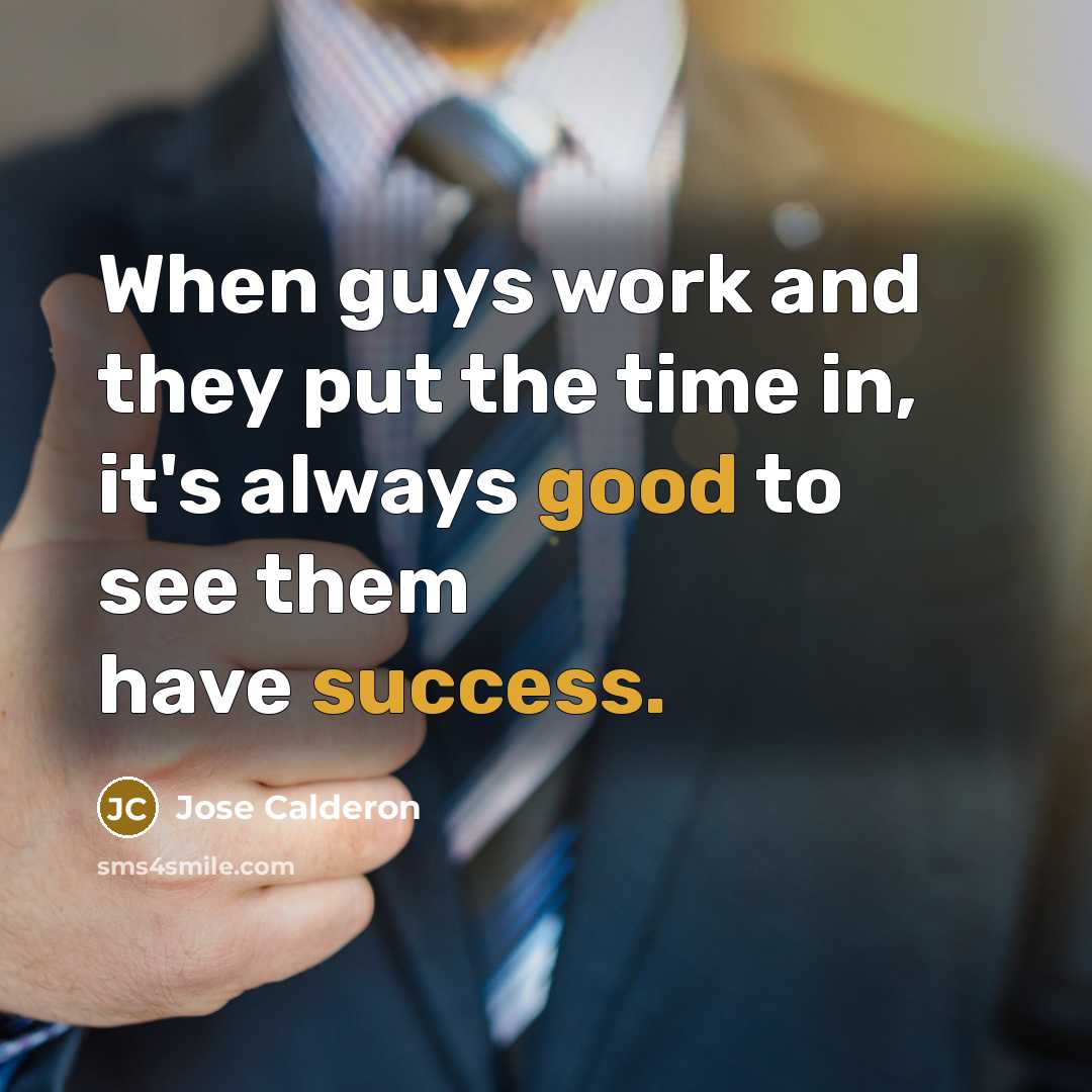 “When guys work and they put the time in, it's always good to see them have success.” quote by Jose Calderon