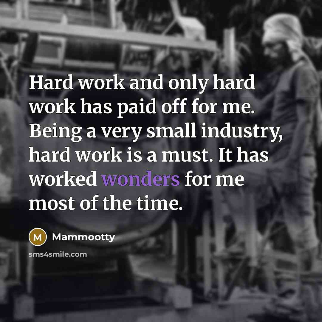 “Hard work and only hard work has paid off for me. Being a very small industry, hard work is a must. It has worked wonders for me most of the time.” quote by Mammootty