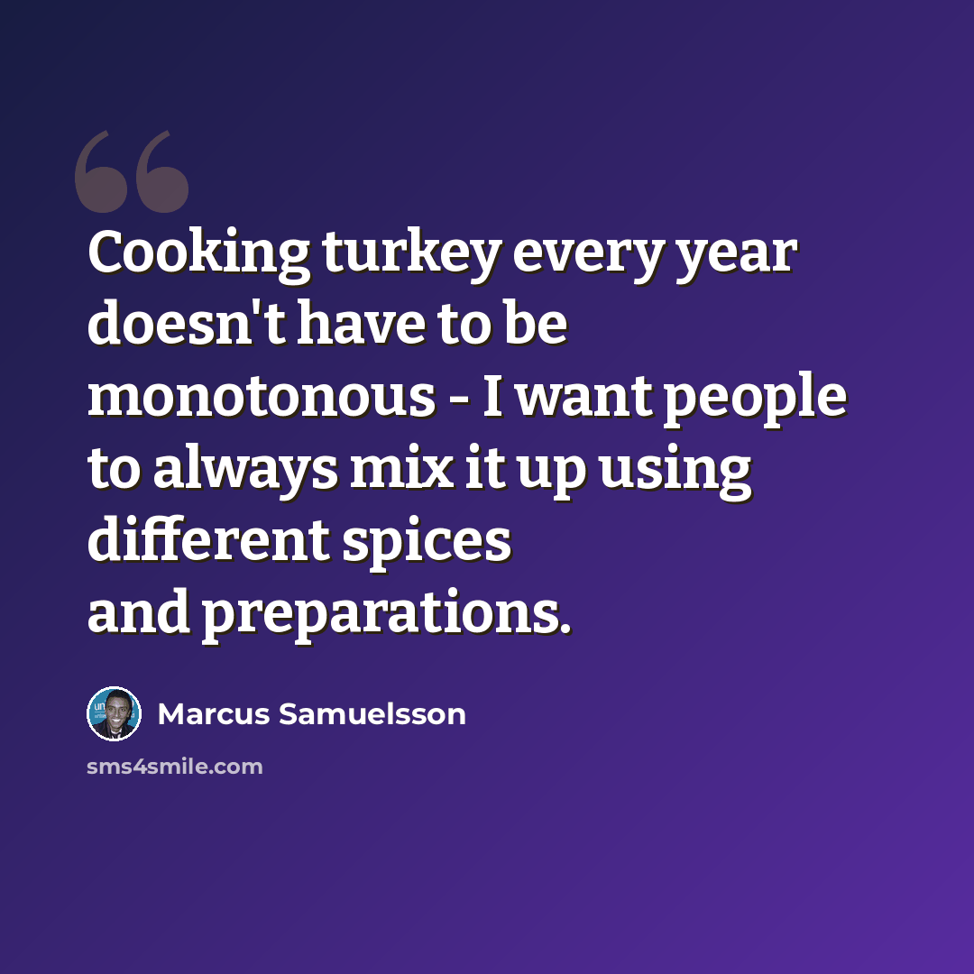 “Cooking turkey every year doesn't have to be monotonous - I want people to always mix it up using different spices and preparations.” quote by Marcus Samuelsson