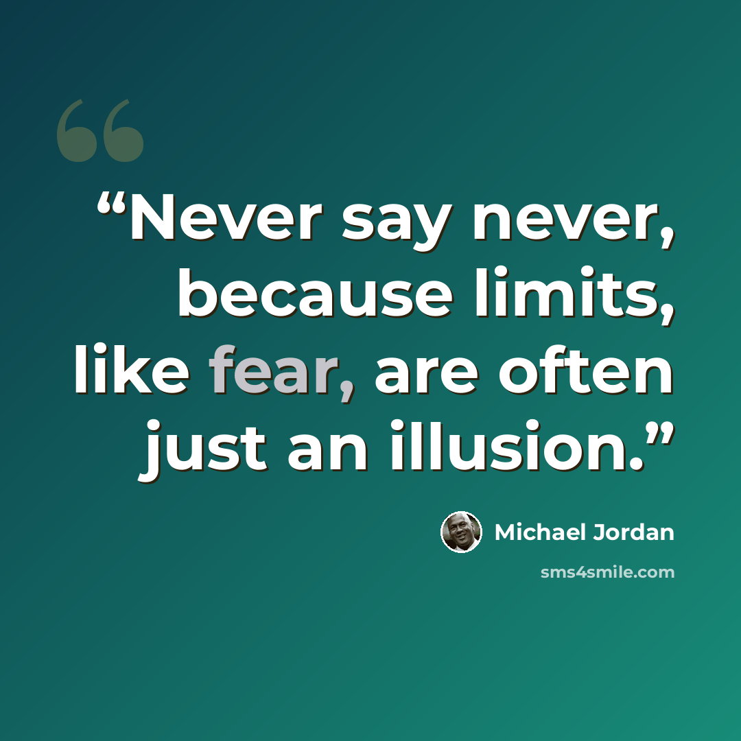 “Never say never, because limits, like fear, are often just an illusion.” quote by Michael Jordan