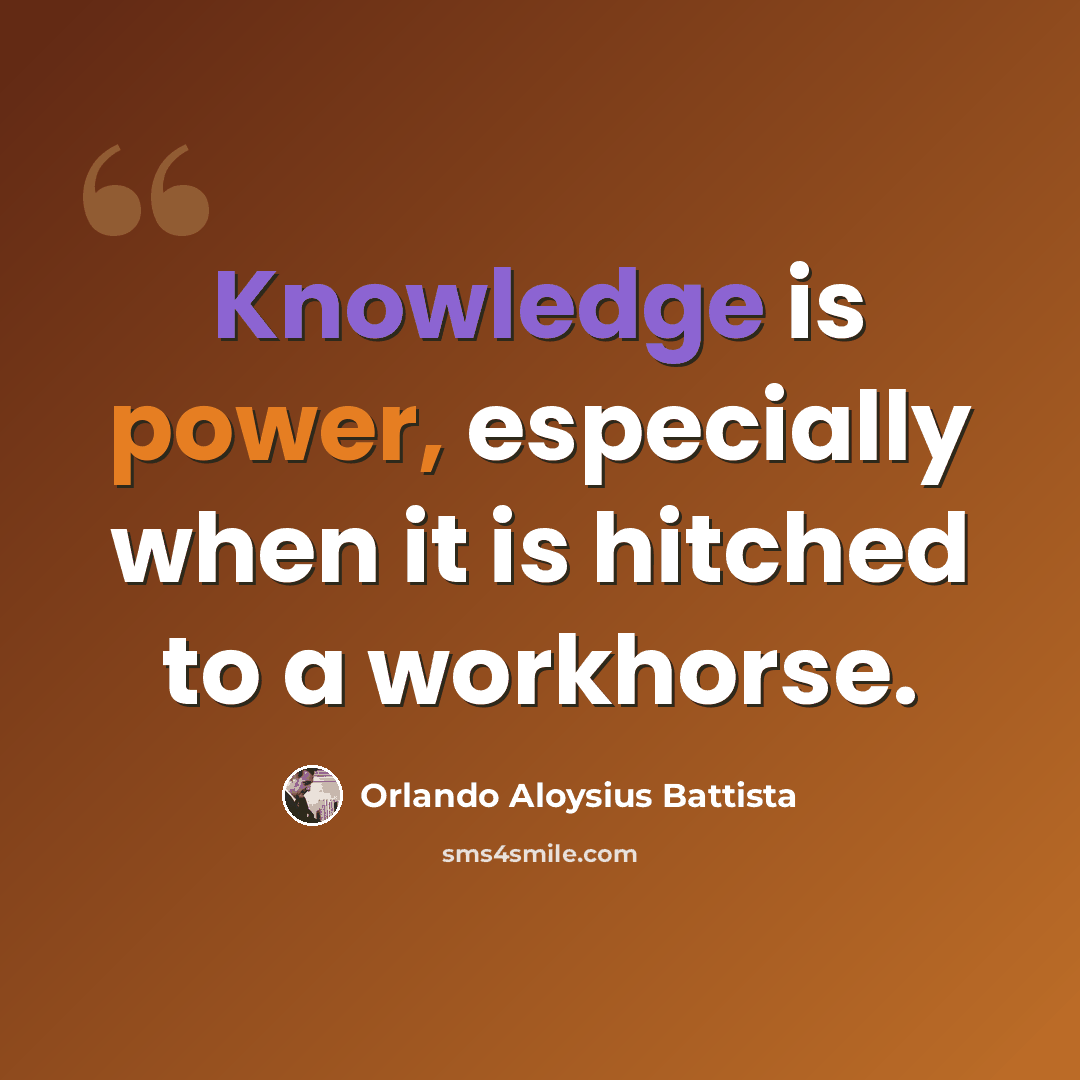 “Knowledge is power, especially when it is hitched to a workhorse.” quote by Orlando Aloysius Battista