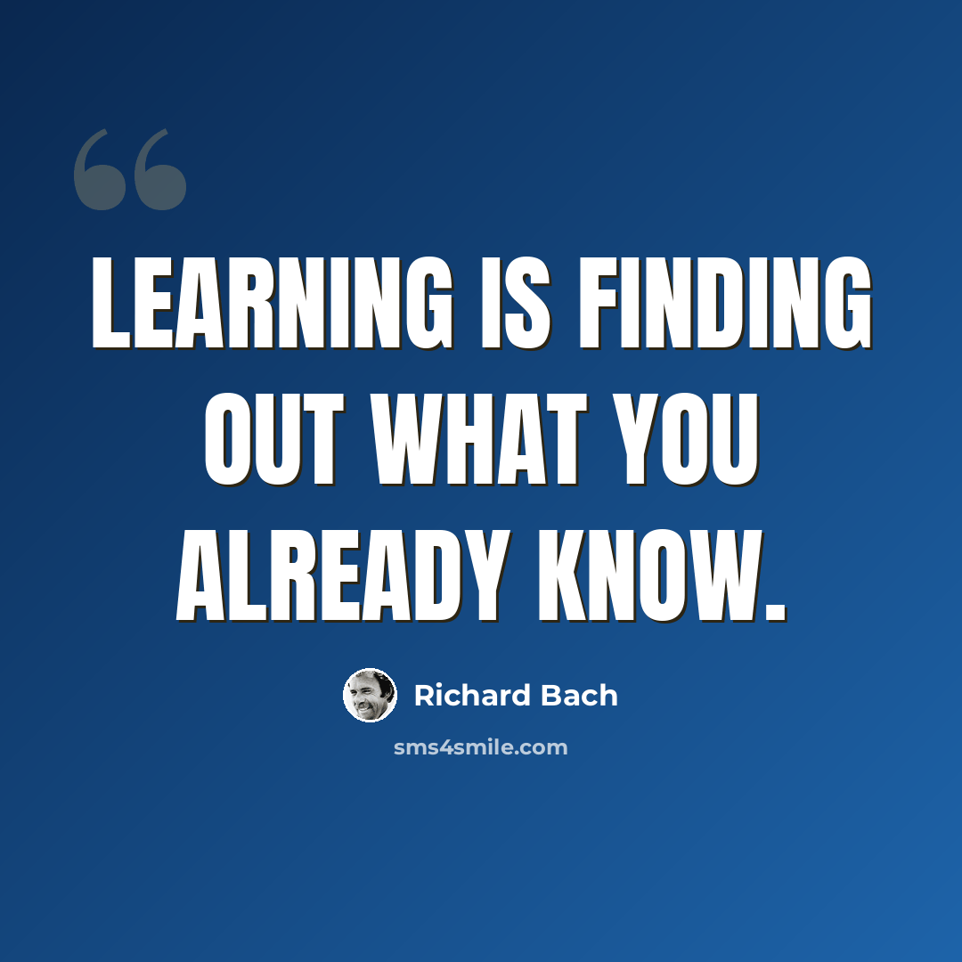 “Learning is finding out what you already know.” quote by Richard Bach