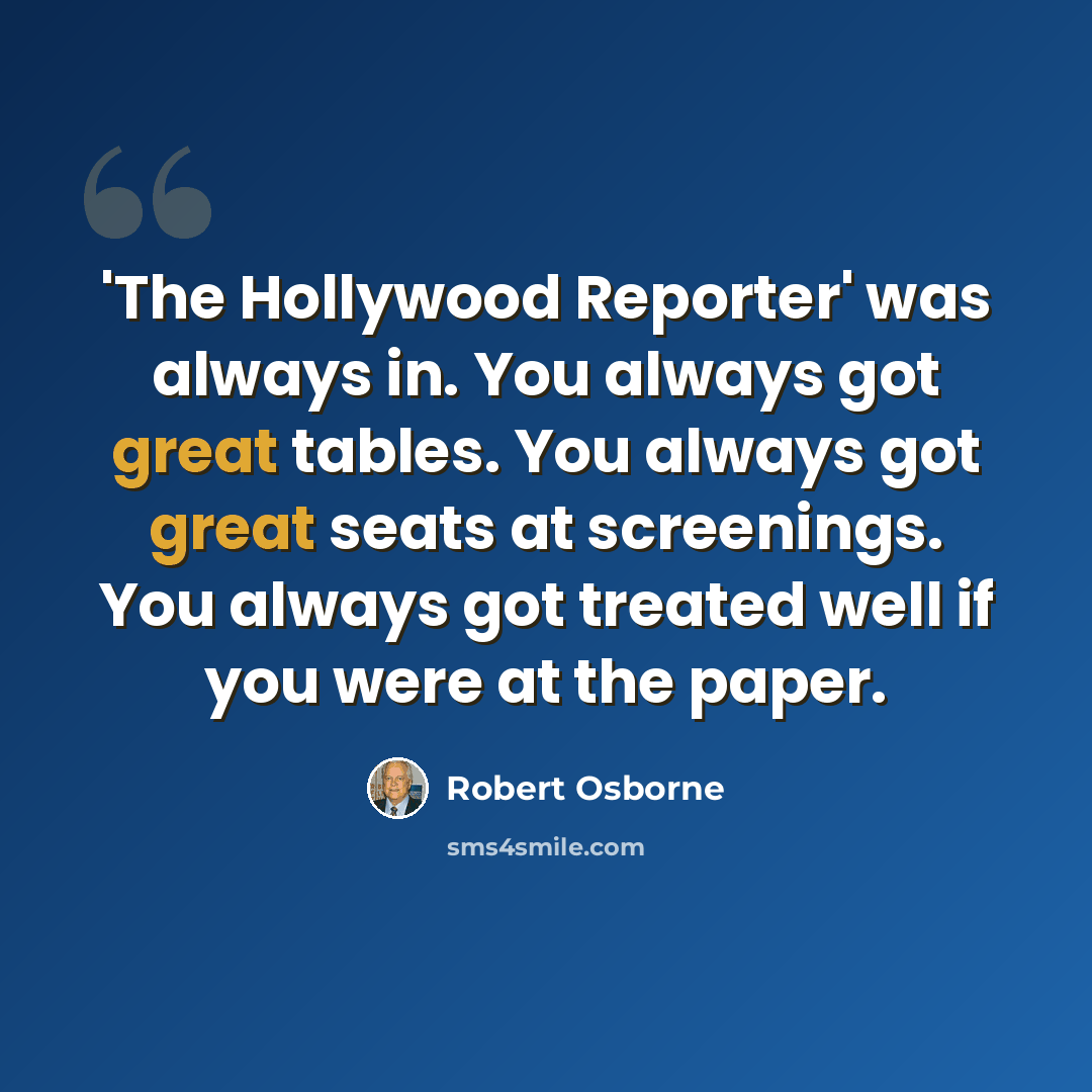 “'The Hollywood Reporter' was always in. You always got great tables. You always got great seats at screenings. You always got treated well if you were at the paper.” quote by Robert Osborne