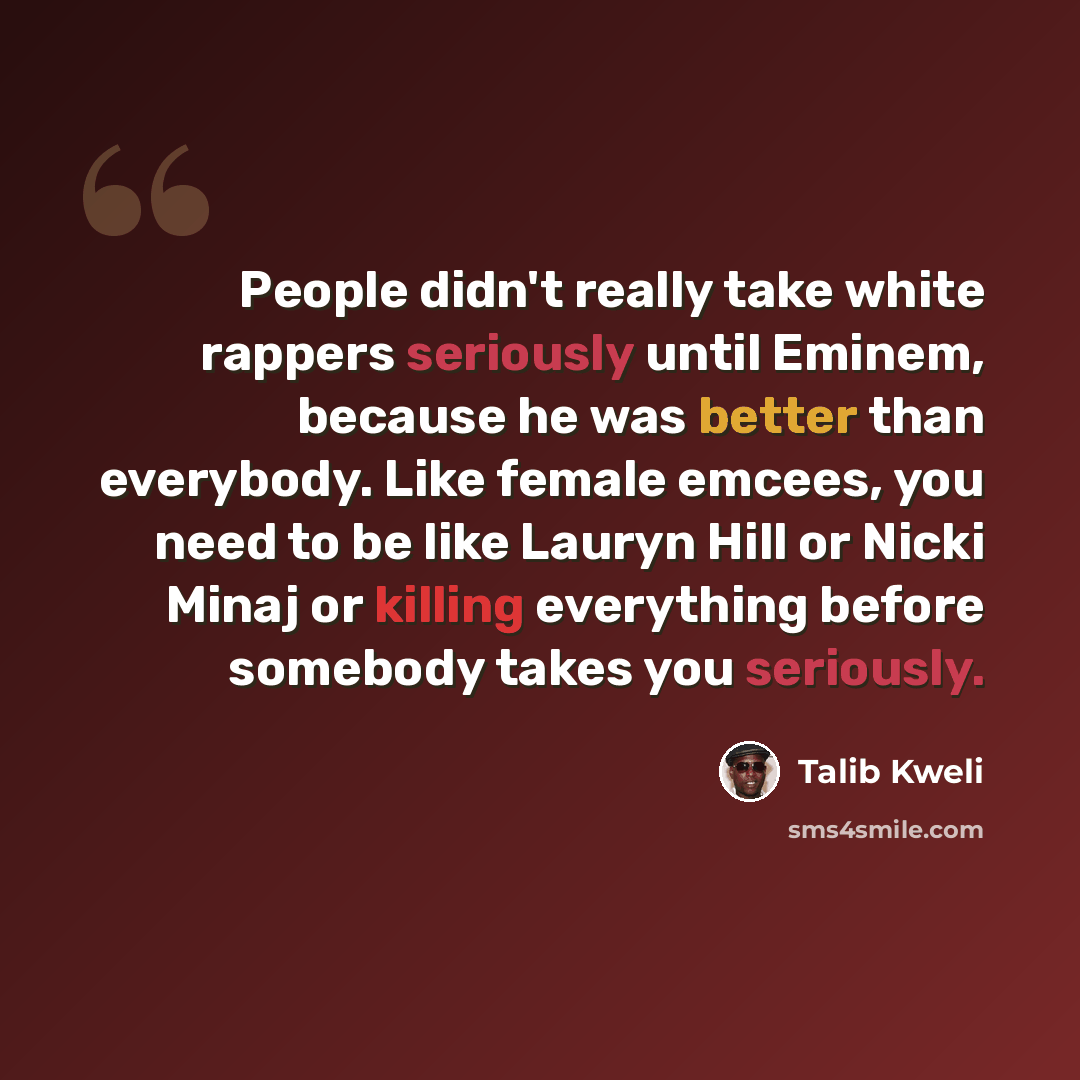 “People didn't really take white rappers seriously until Eminem, because he was better than everybody. Like female emcees, you need to be like Lauryn Hill or Nicki Minaj or killing everything before somebody takes you seriously.” quote by Talib Kweli