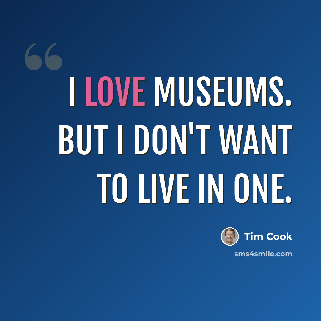 “I love museums. But I don't want to live in one.” quote by Tim Cook