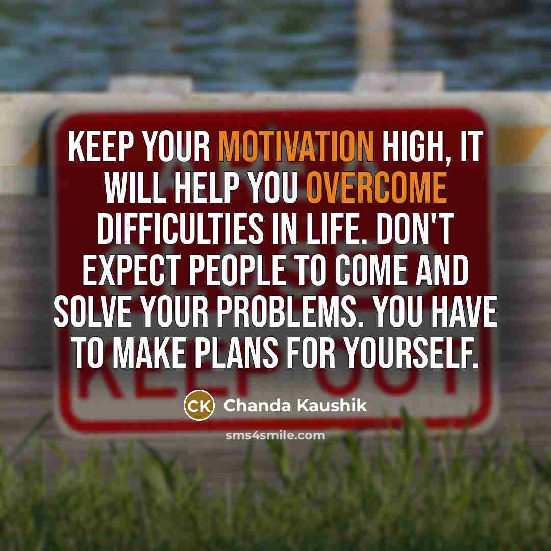 “Keep your motivation high, it will help you overcome difficulties in life. Don't expect people to come and solve your problems. You have to make plans for yourself.” quote by Chanda Kaushik