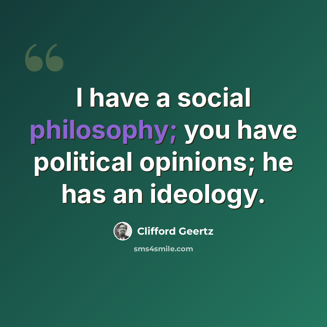 “I have a social philosophy; you have political opinions; he has an ideology.” quote by Clifford Geertz