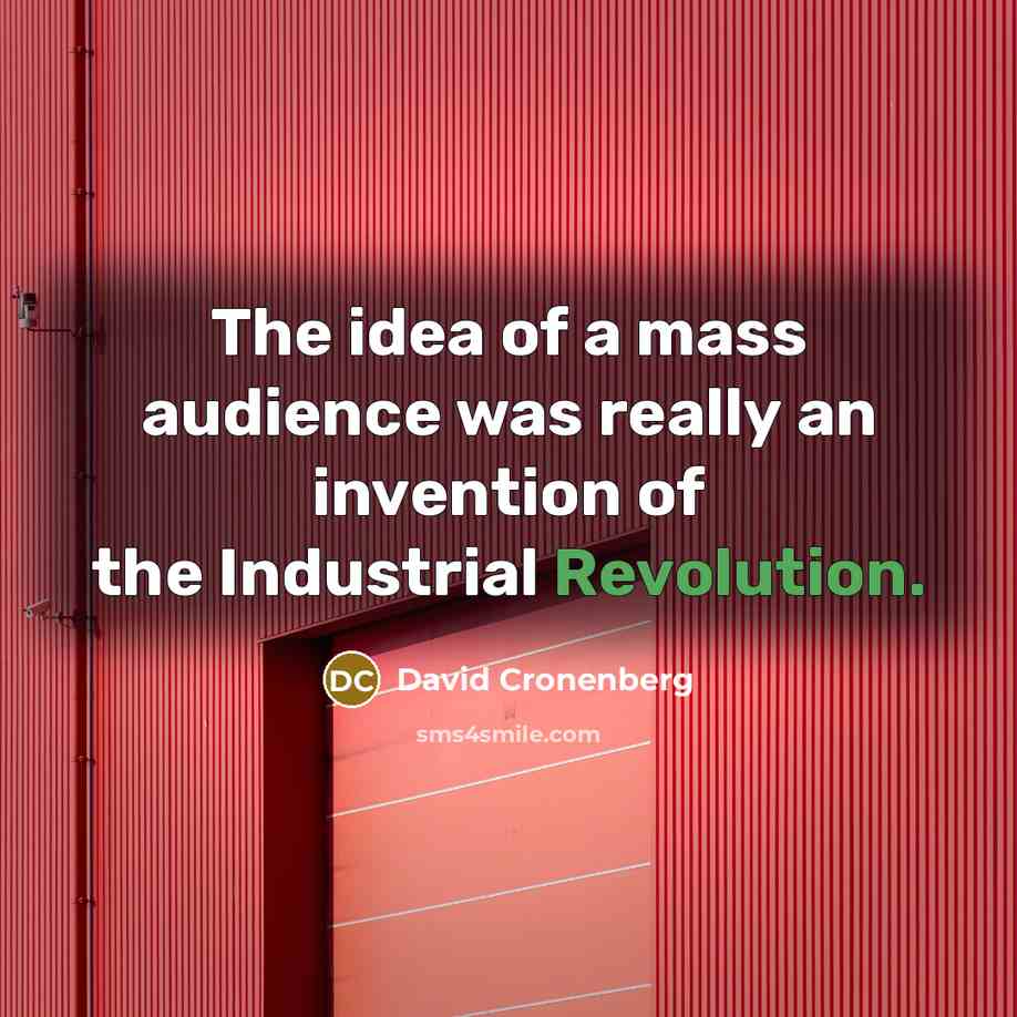 “The idea of a mass audience was really an invention of the Industrial Revolution.” quote by David Cronenberg