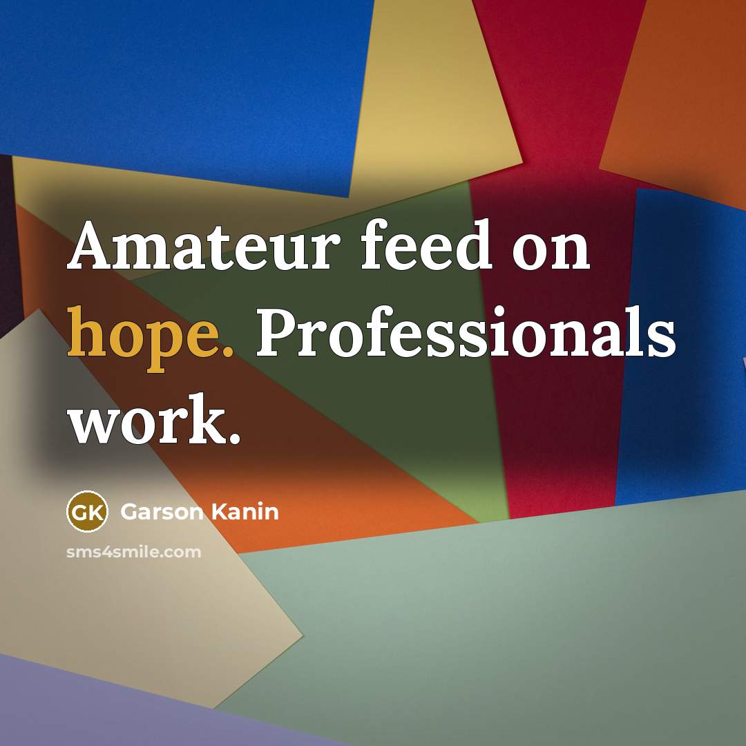 “Amateur feed on hope. Professionals work.” quote by Garson Kanin
