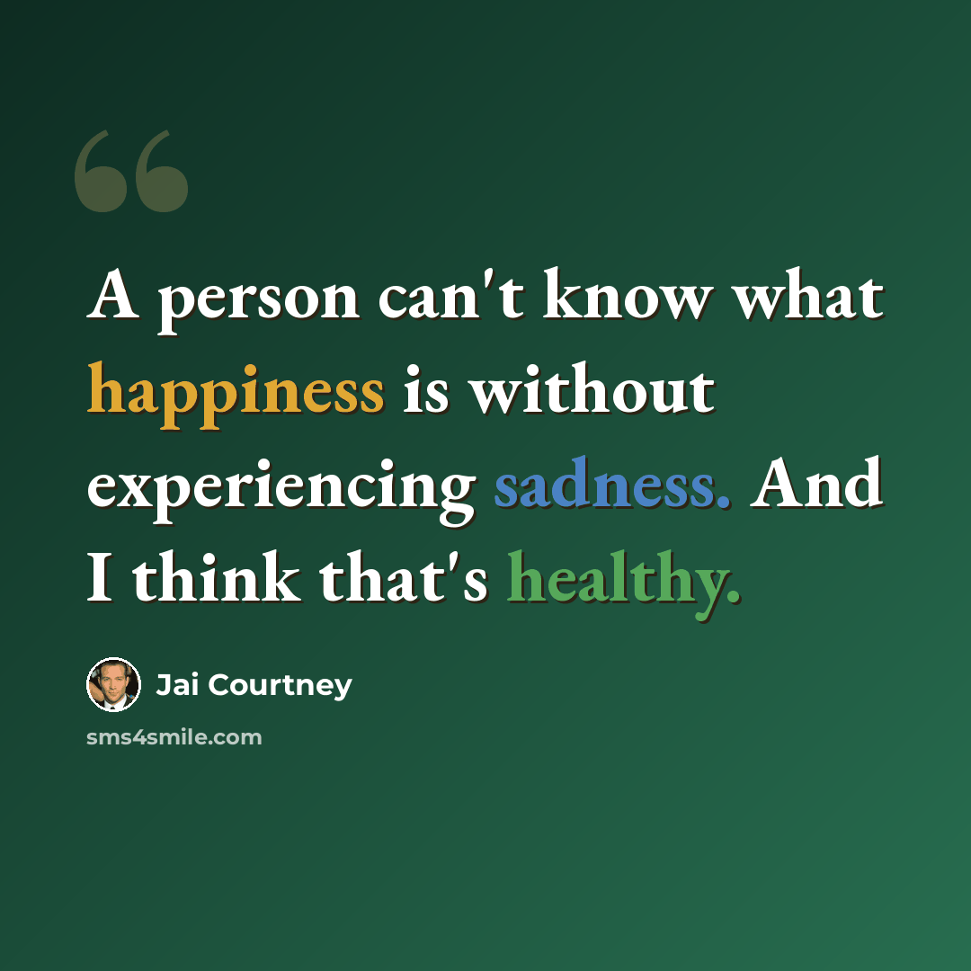 “A person can't know what happiness is without experiencing sadness. And I think that's healthy.” quote by Jai Courtney