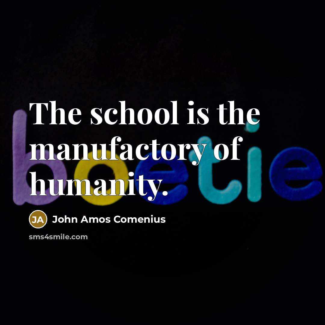 “The school is the manufactory of humanity.” quote by John Amos Comenius