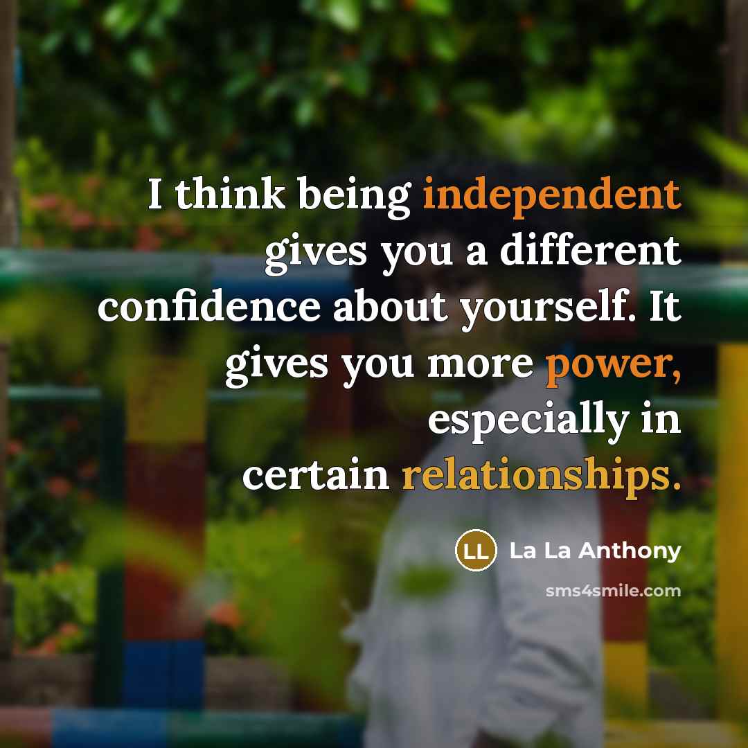 “I think being independent gives you a different confidence about yourself. It gives you more power, especially in certain relationships.” quote by La La Anthony
