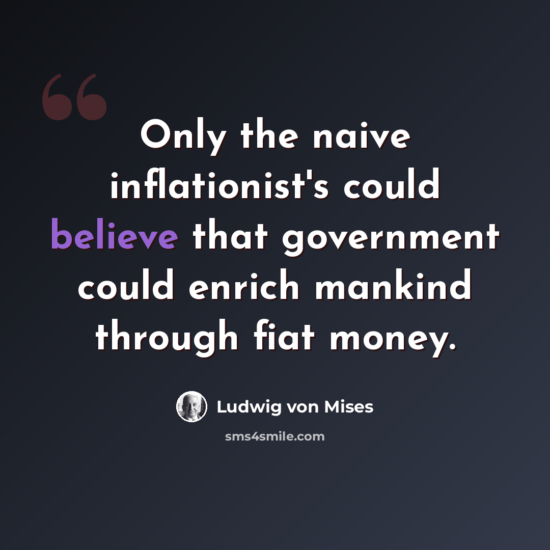 “Only the naive inflationist's could believe that government could enrich mankind through fiat money.” quote by Ludwig von Mises
