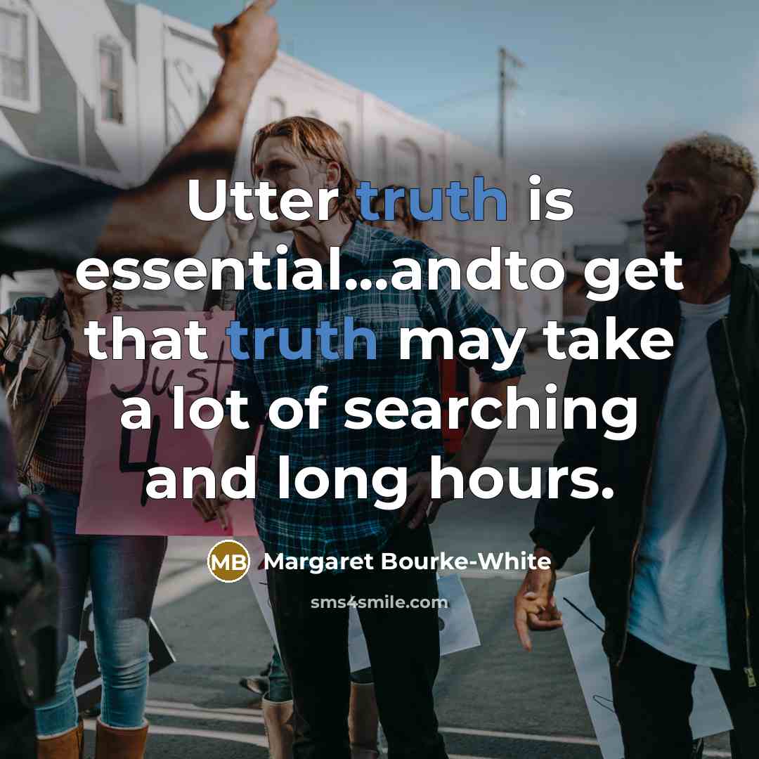 “Utter truth is essential...andto get that truth may take a lot of searching and long hours.” quote by Margaret Bourke-White