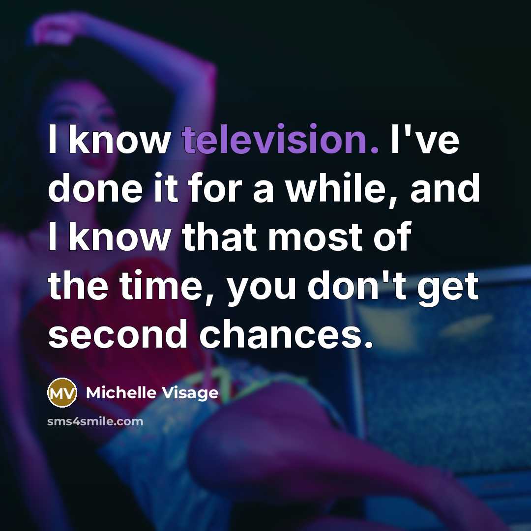 “I know television. I've done it for a while, and I know that most of the time, you don't get second chances.” quote by Michelle Visage