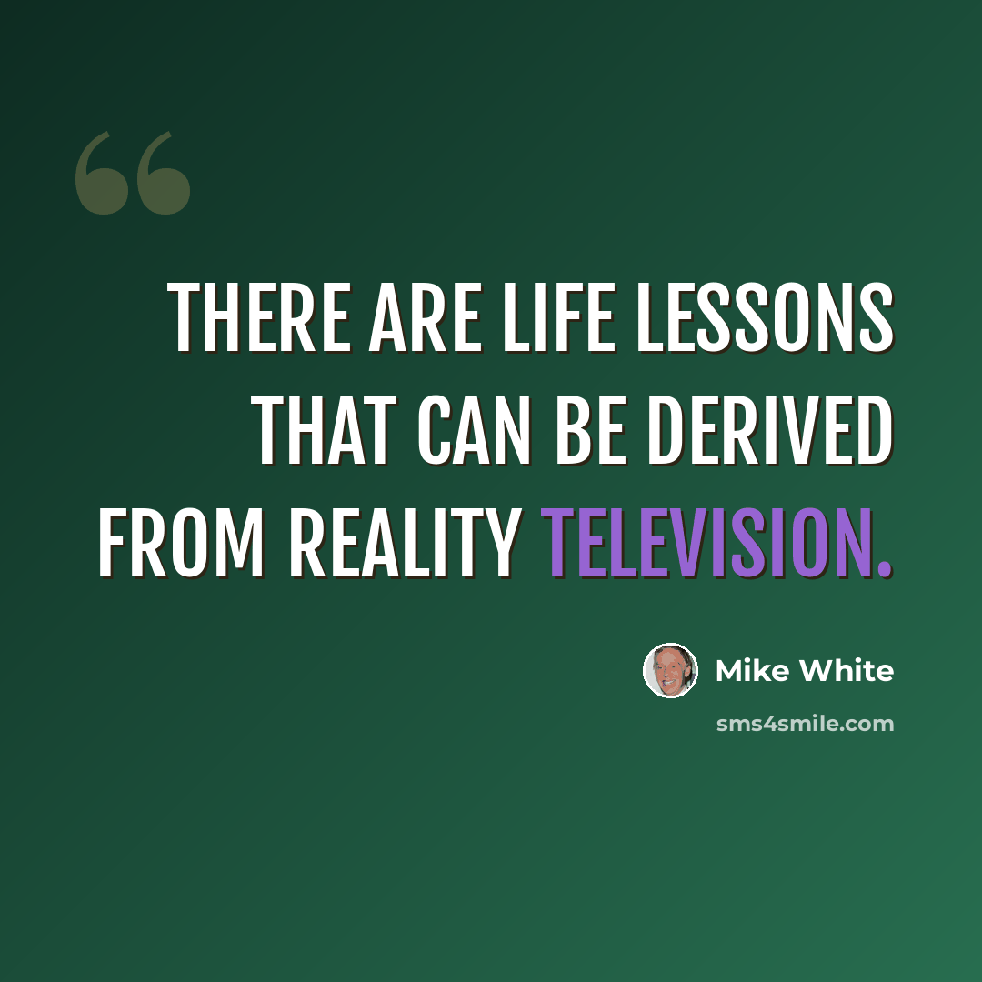 “There are life lessons that can be derived from reality television.” quote by Mike White