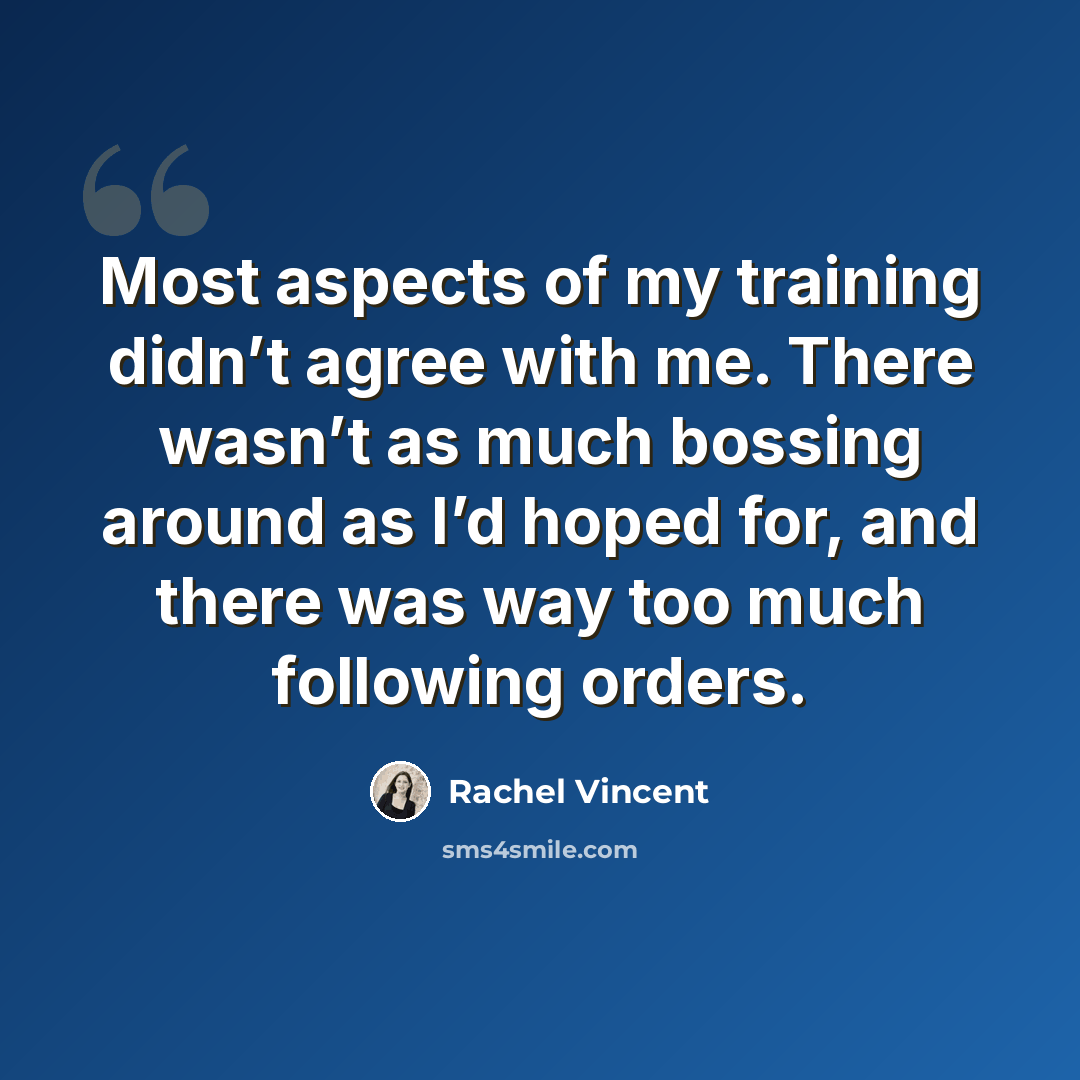 “Most aspects of my training didn’t agree with me. There wasn’t as much bossing around as I’d hoped for, and there was way too much following orders.” quote by Rachel Vincent
