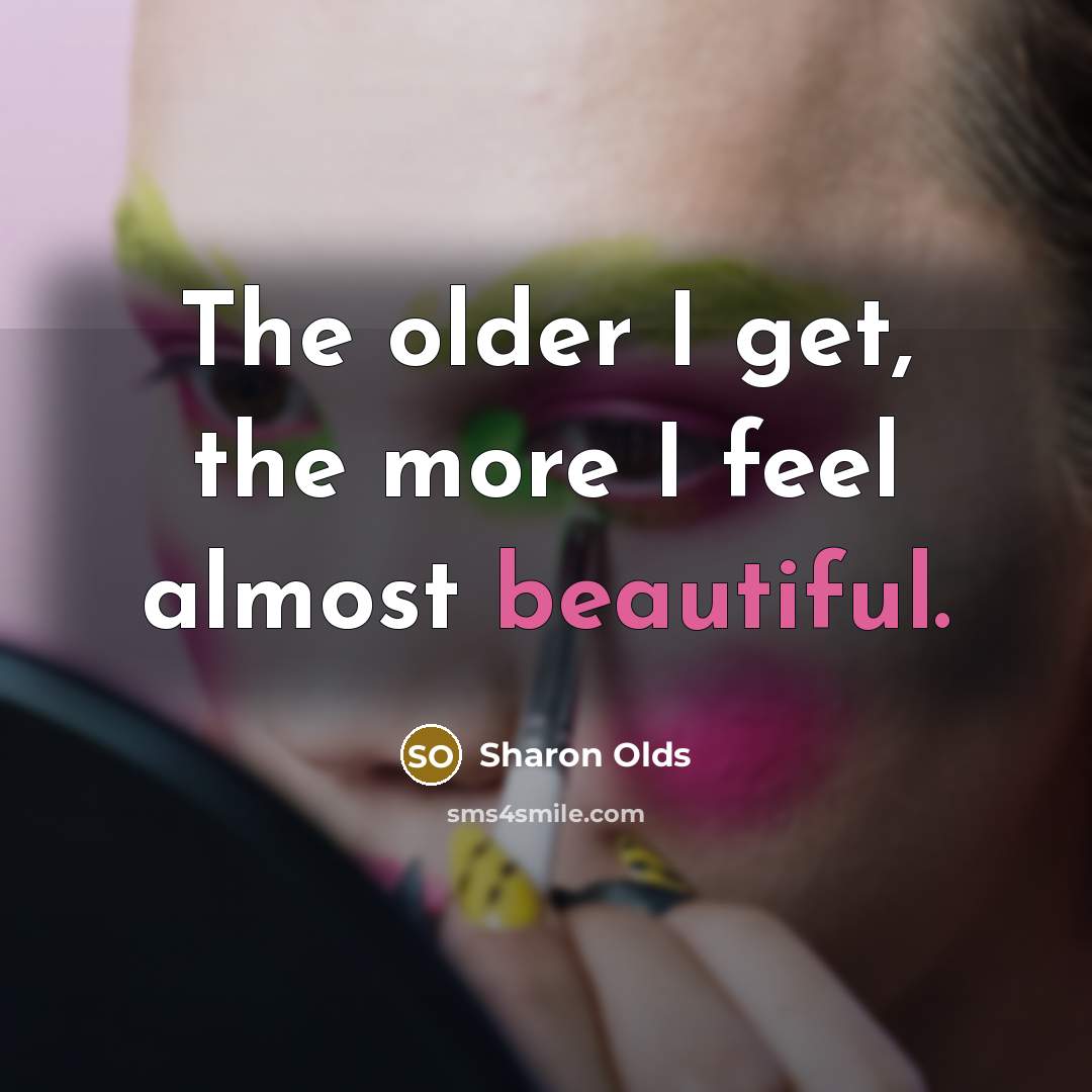“The older I get, the more I feel almost beautiful.” quote by Sharon Olds