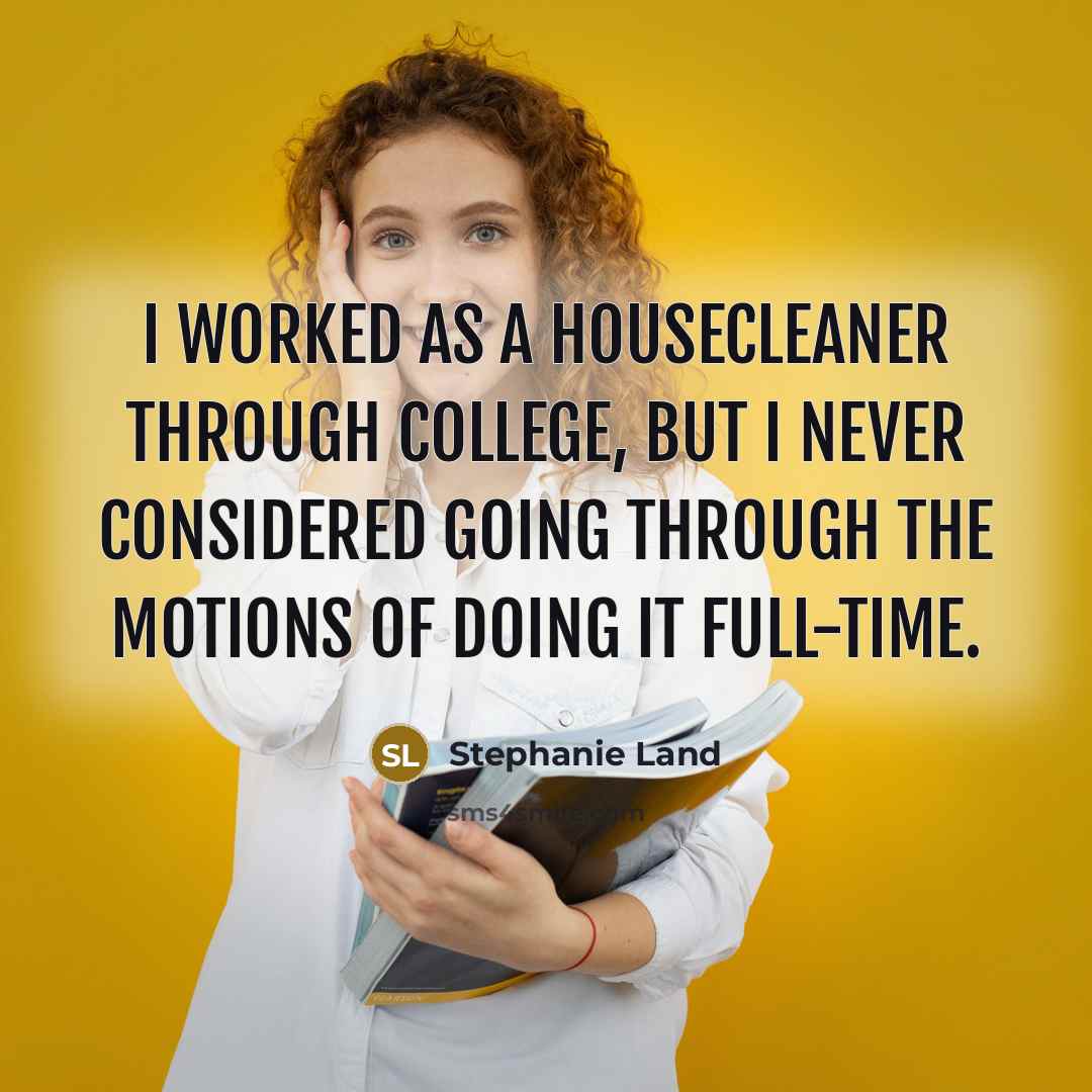 “I worked as a housecleaner through college, but I never considered going through the motions of doing it full-time.” quote by Stephanie Land