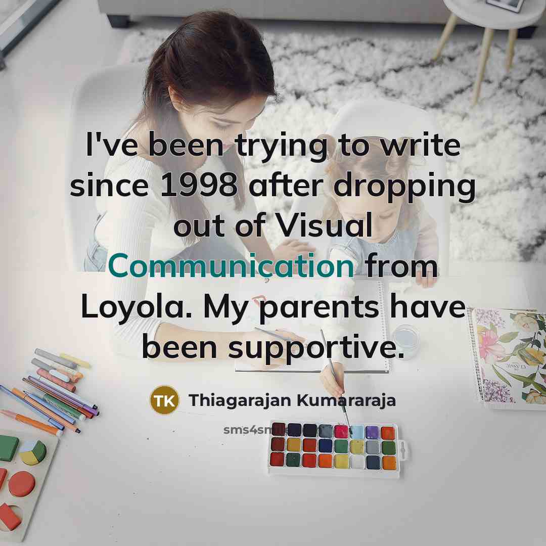 “I've been trying to write since 1998 after dropping out of Visual Communication from Loyola. My parents have been supportive.” quote by Thiagarajan Kumararaja