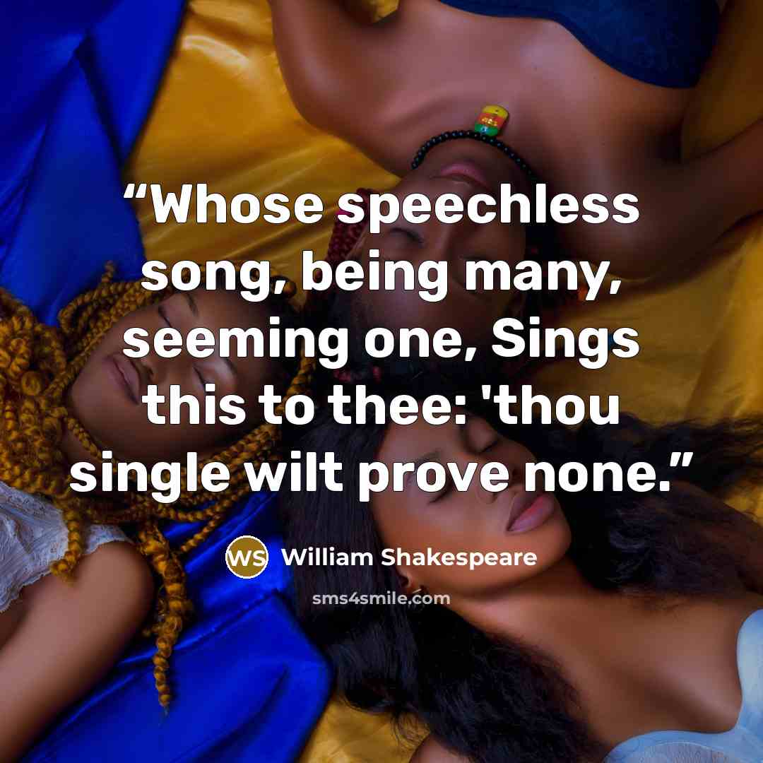 “Whose speechless song, being many, seeming one, Sings this to thee: 'thou single wilt prove none.” quote by William Shakespeare