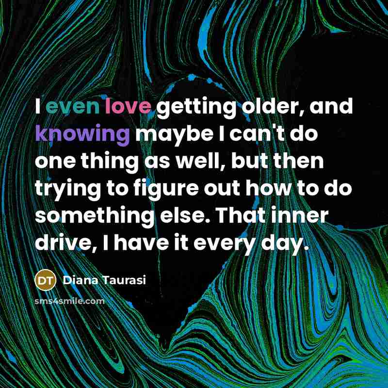 “I even love getting older, and knowing maybe I can't do one thing as well, but then trying to figure out how to do something else. That inner drive, I have it every day.” quote by Diana Taurasi