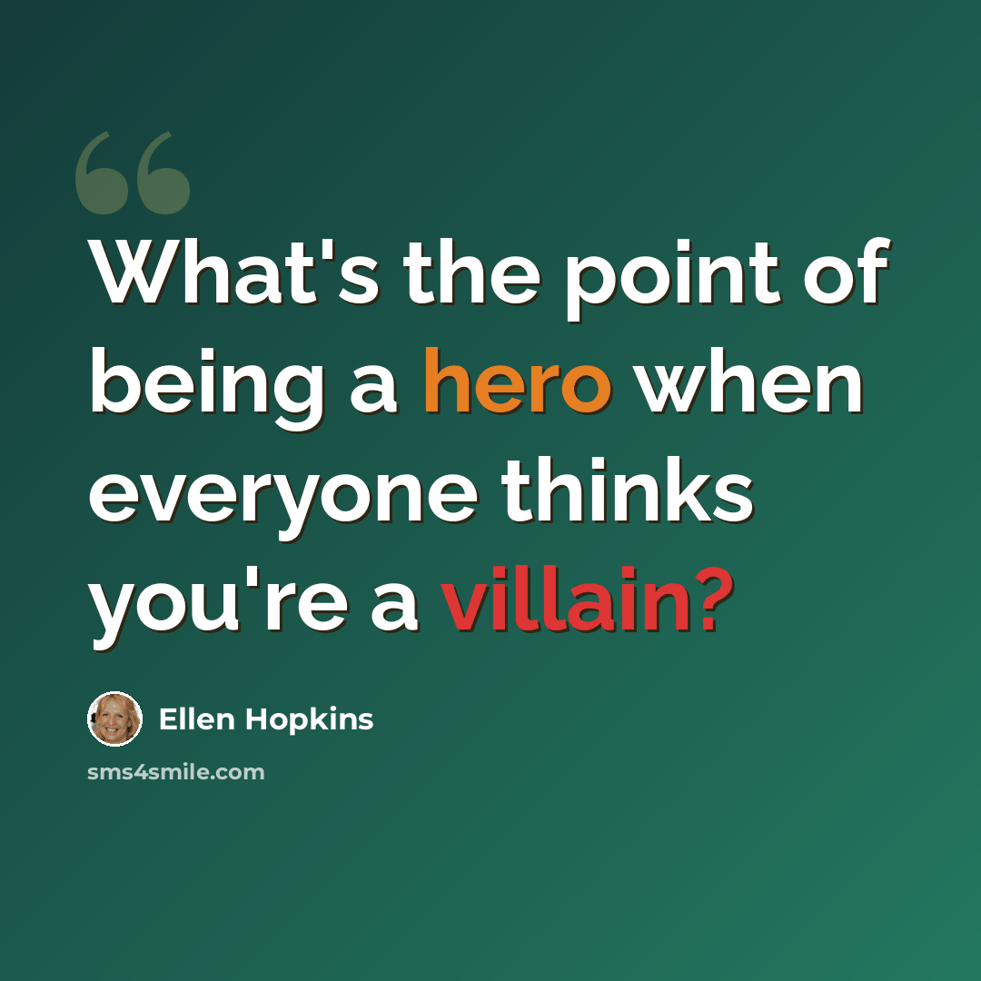 “What's the point of being a hero when everyone thinks you're a villain?” quote by Ellen Hopkins