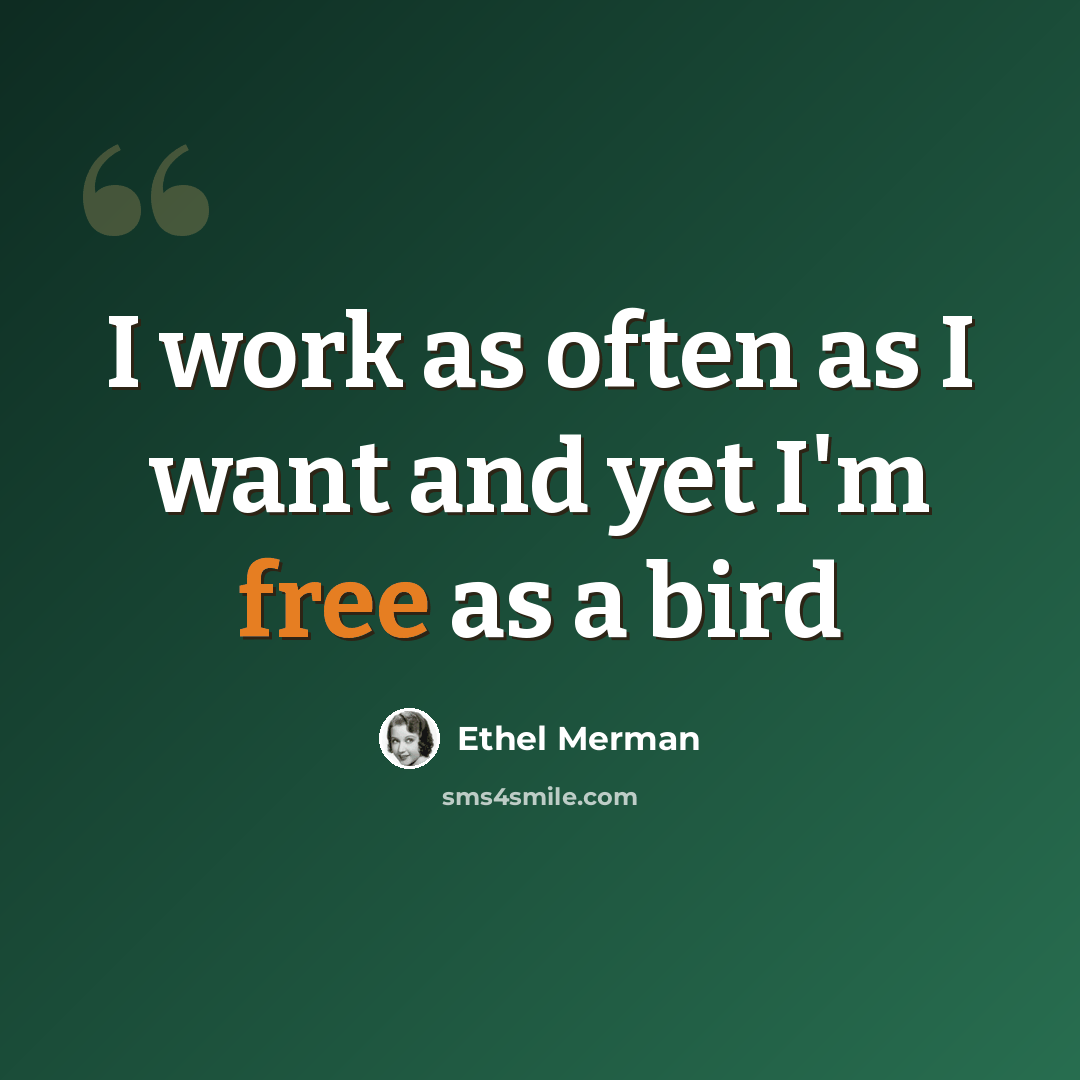 “I work as often as I want and yet I'm free as a bird” quote by Ethel Merman