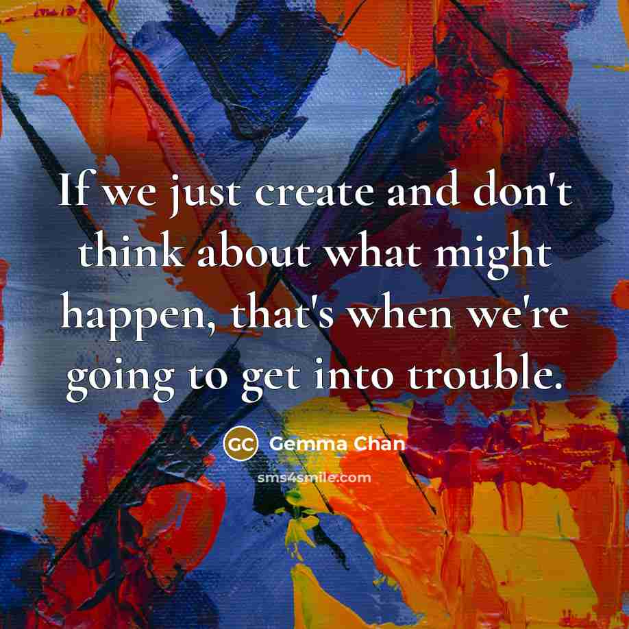 “If we just create and don't think about what might happen, that's when we're going to get into trouble.” quote by Gemma Chan