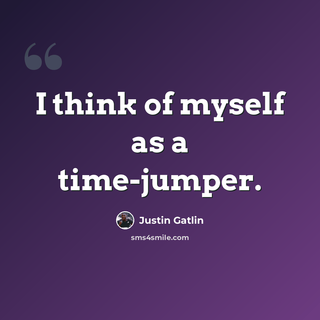 “I think of myself as a time-jumper.” quote by Justin Gatlin