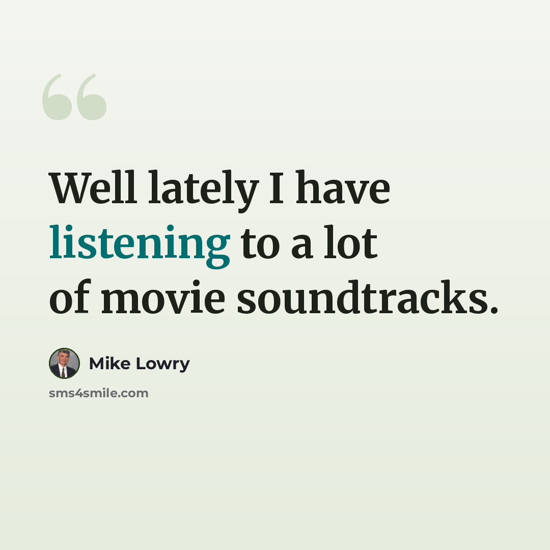 “Well lately I have listening to a lot of movie soundtracks.” quote by Mike Lowry