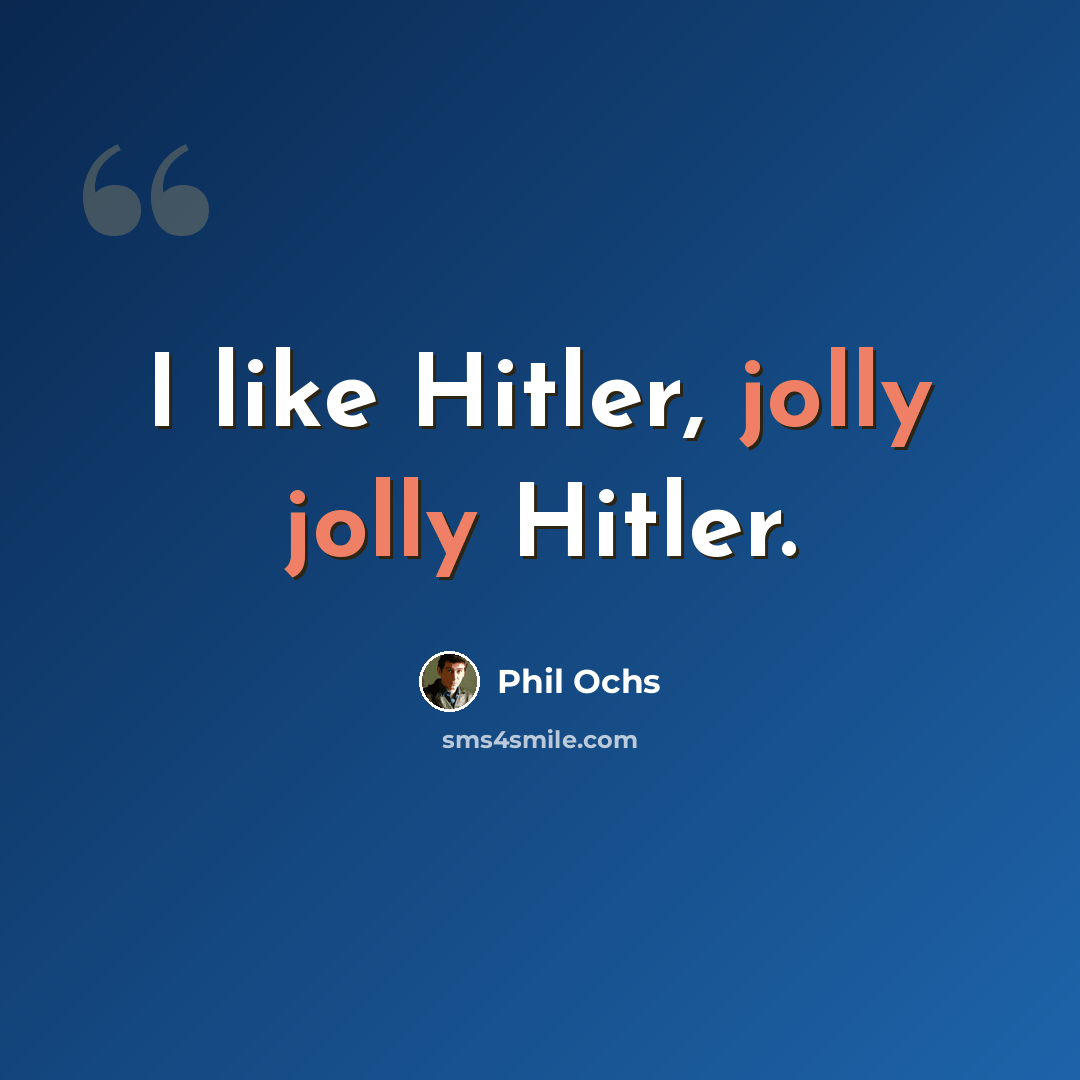 “I like Hitler, jolly jolly Hitler.” quote by Phil Ochs