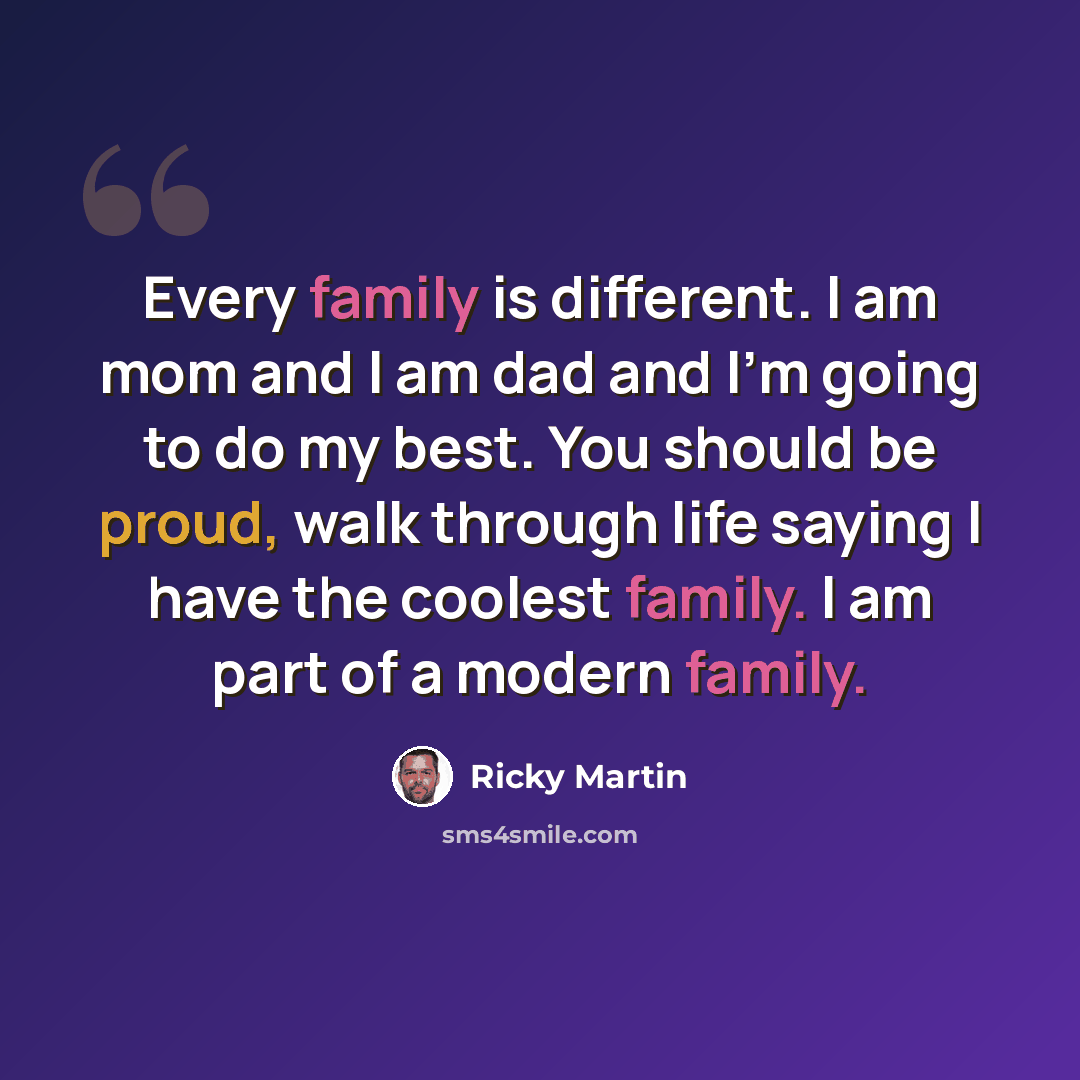 “Every family is different. I am mom and I am dad and I'm going to do my best. You should be proud, walk through life saying I have the coolest family. I am part of a modern family.” quote by Ricky Martin