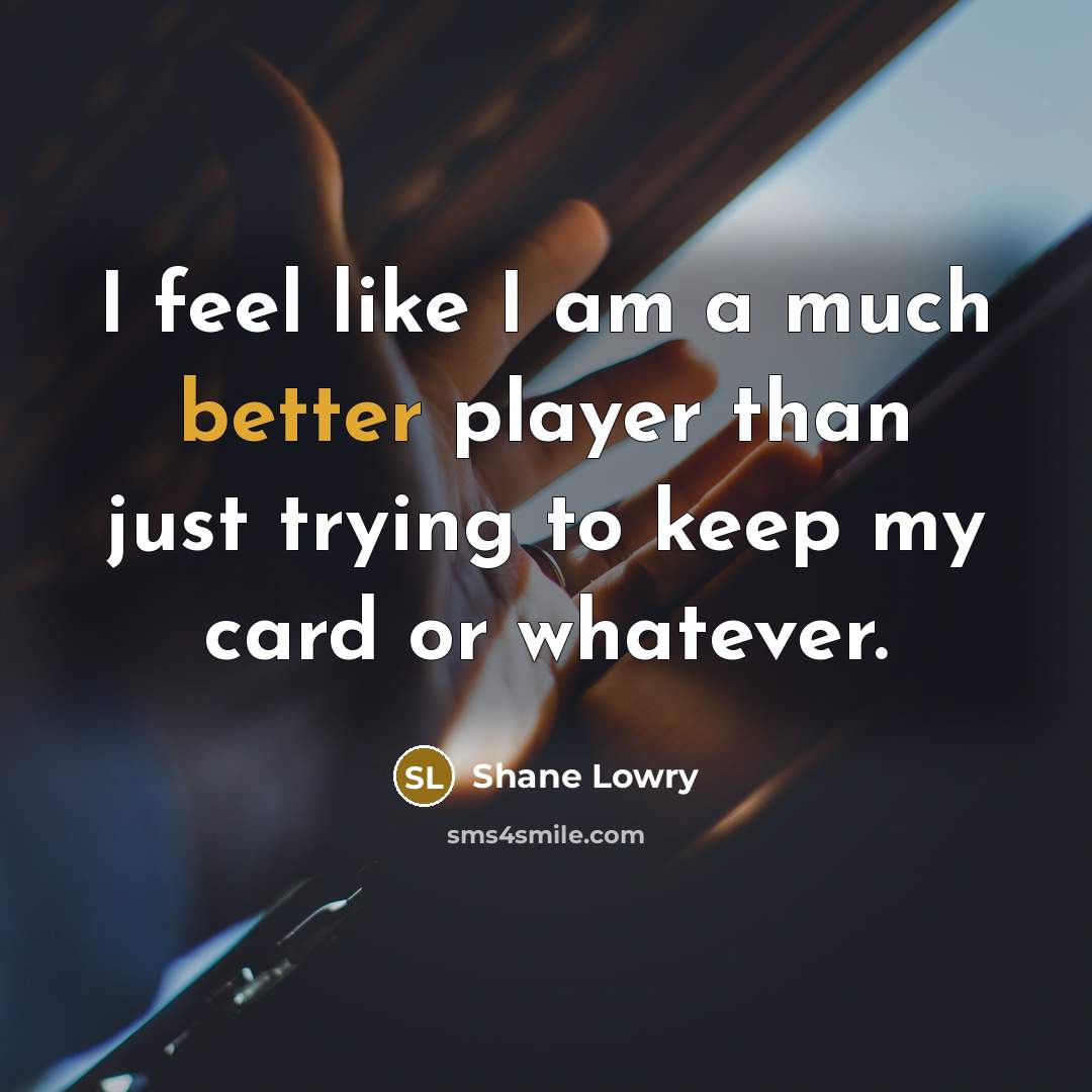 “I feel like I am a much better player than just trying to keep my card or whatever.” quote by Shane Lowry