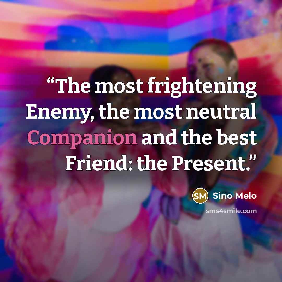 “The most frightening Enemy, the most neutral Companion and the best Friend: the Present.” quote by Sino Melo