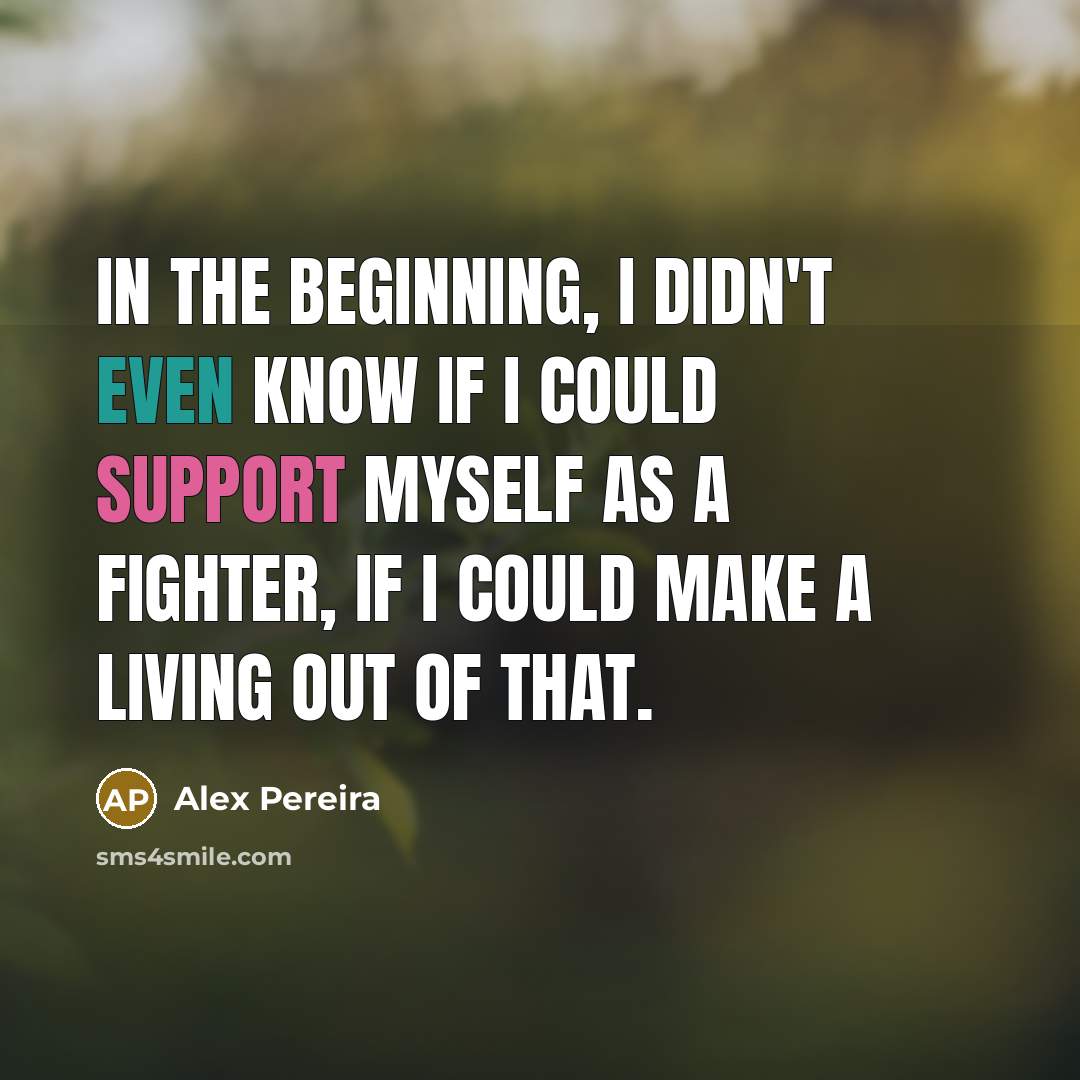 “In the beginning, I didn't even know if I could support myself as a fighter, if I could make a living out of that.” quote by Alex Pereira